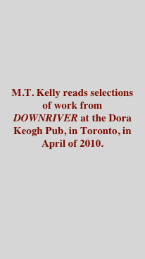 



M.T. Kelly reads selections of work from   DOWNRIVER at the Dora Keogh Pub, in Toronto, in April of 2010.





